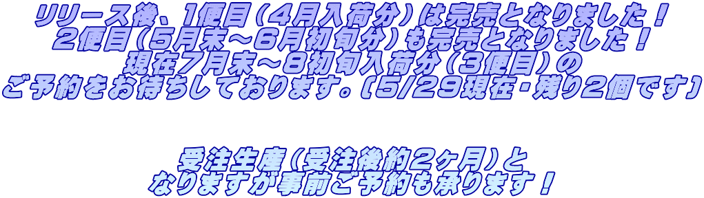 リリース後、1便目（4月入荷分）は完売となりました！ 2便目（5月末～6月初旬分）も完売となりました！ 現在7月末～8初旬入荷分（3便目）の ご予約をお待ちしております。(5/29現在・残り2個です)   受注生産（受注後約2ヶ月）と なりますが事前ご予約も承ります！